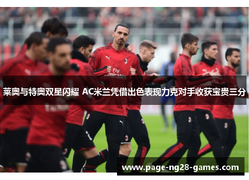 莱奥与特奥双星闪耀 AC米兰凭借出色表现力克对手收获宝贵三分