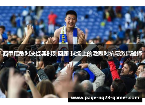 西甲宿敌对决经典时刻回顾 球场上的激烈对抗与激情碰撞