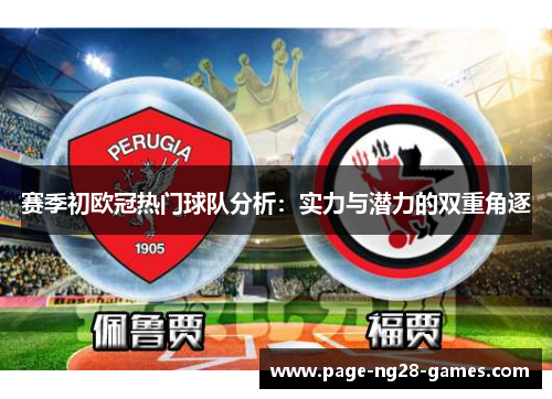 赛季初欧冠热门球队分析：实力与潜力的双重角逐