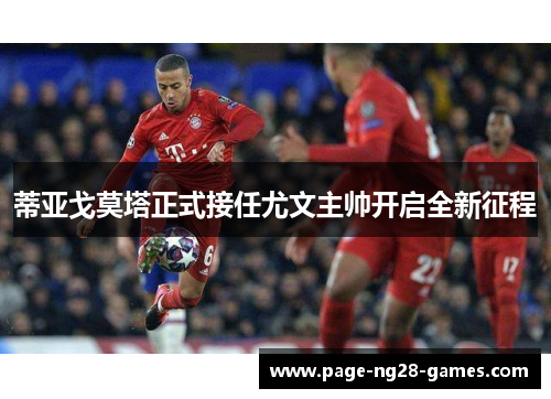 蒂亚戈莫塔正式接任尤文主帅开启全新征程