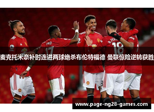 麦克托米奈补时连进两球绝杀布伦特福德 曼联惊险逆转获胜